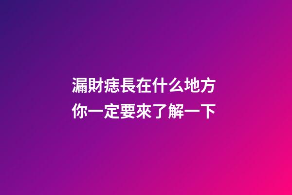 漏財痣長在什么地方 你一定要來了解一下